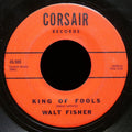 WALT FISHER King Of Fools / Just For You 45 CORSAIR RECORDS 6509